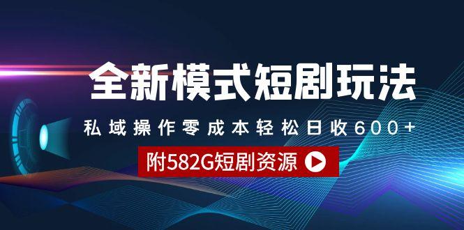 (9276期)全新模式短剧玩法–私域操作零成本轻松日收600+(附582G短剧资源)-Z网创