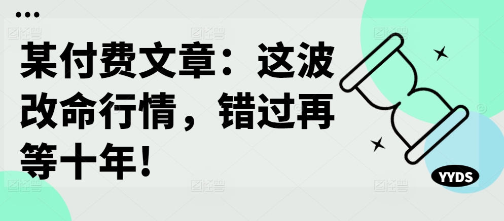 某付费文章：这波改命行情，错过再等十年!-Z网创