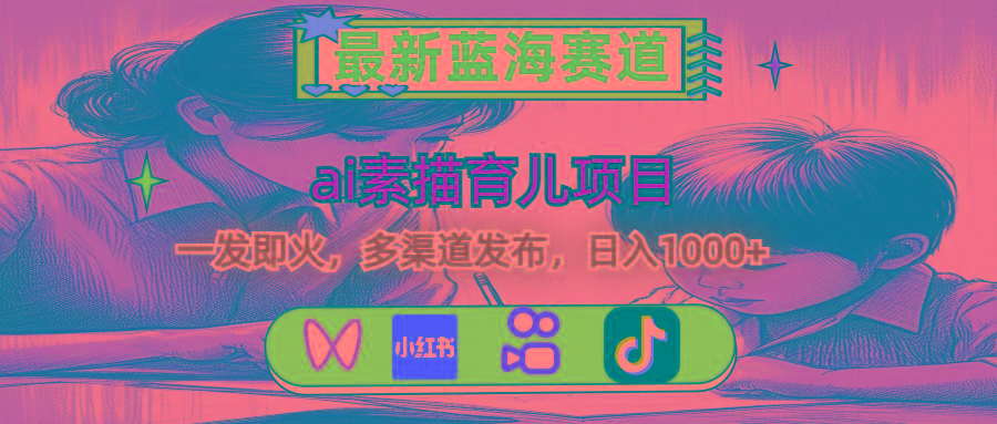 最新蓝海赛道，ai素描育儿项目，一发即火，多渠道发布，日入1000+-Z网创
