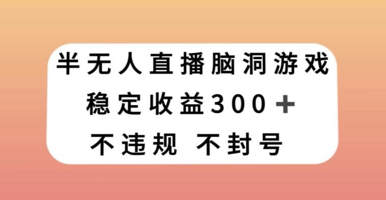半无人直播脑洞小游戏，每天收入300+，保姆式教学小白轻松上手【揭秘】-Z网创