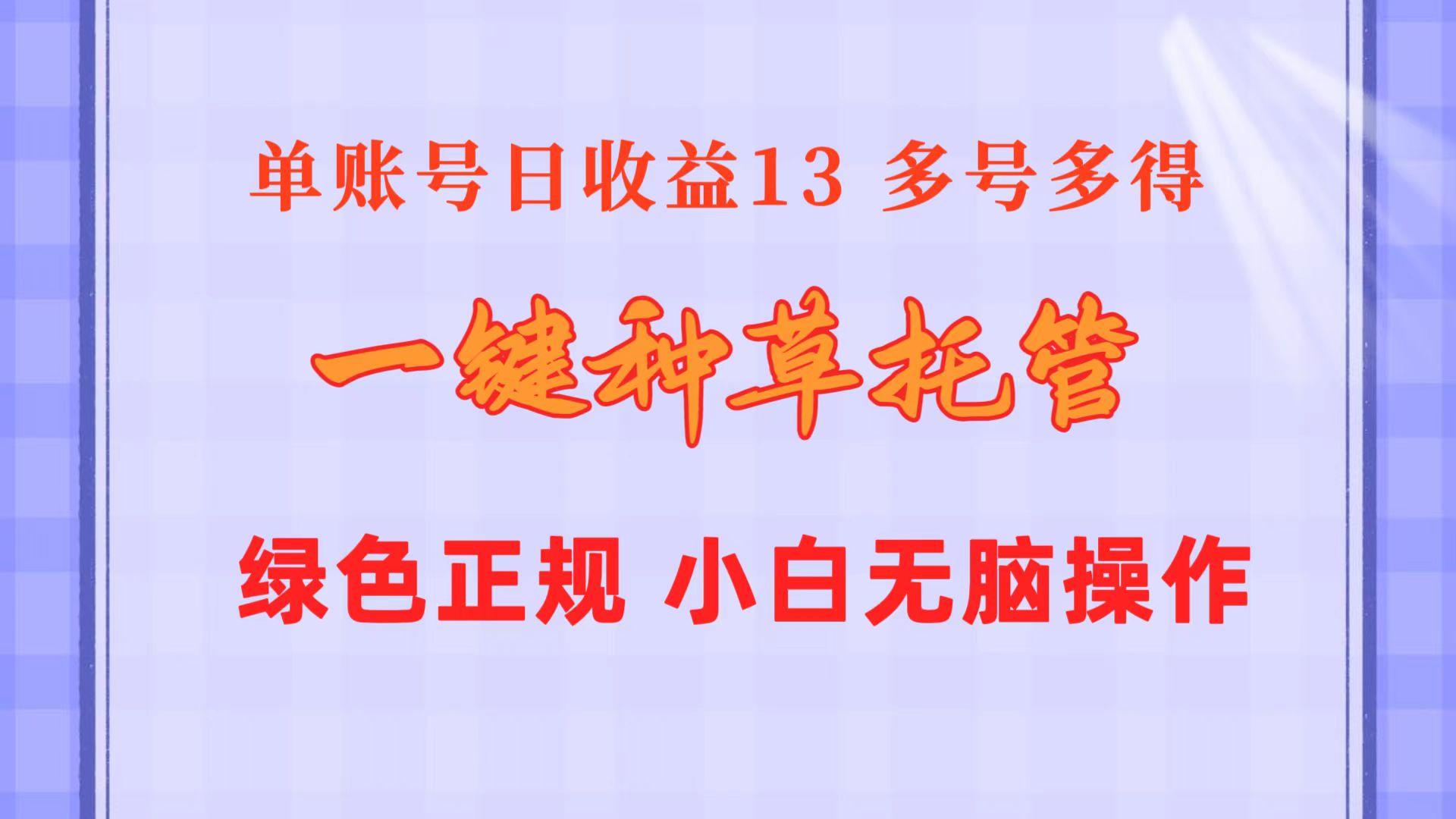 一键种草托管 单账号日收益13元 10个账号一天130 绿色稳定 可无限推广-Z网创