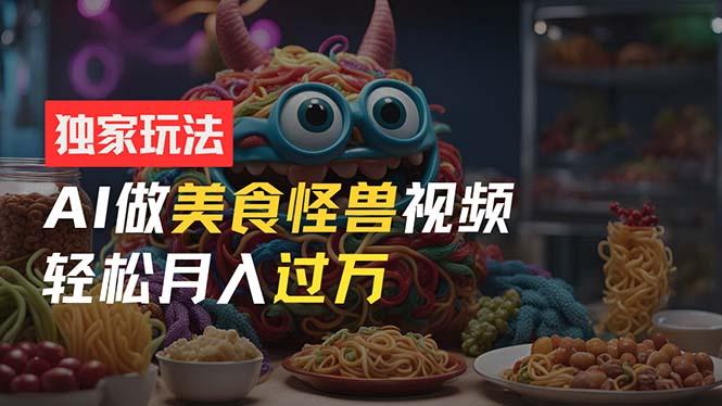 零门槛操作,AI美食怪兽短视频玩法,月入过万新手也能做!-Z网创