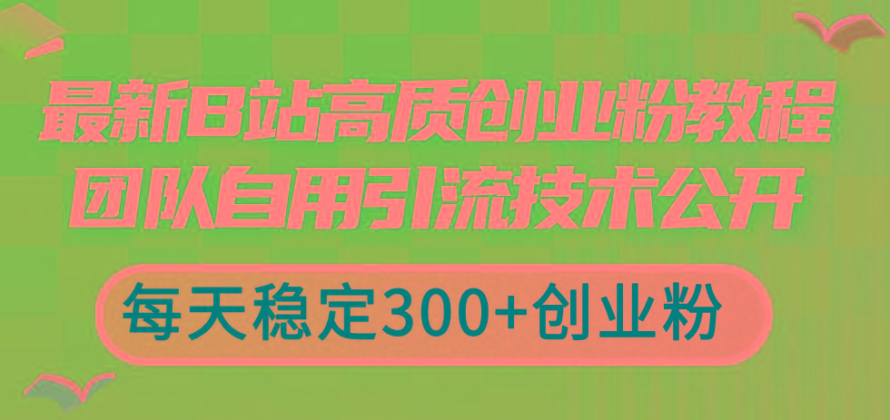 最新B站高质创业粉教程，团队自用引流技术公开，每天稳定300+创业粉-Z网创