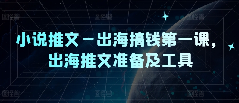 小说推文—出海搞钱第一课,出海推文准备及工具-Z网创