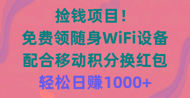 捡钱项目！免费领随身WiFi设备+移动积分换红包，有手就行，轻松日赚1000+-Z网创