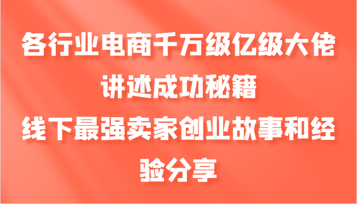 各行业电商千万级亿级大佬讲述成功秘籍，线下最强卖家创业故事和经验分享-Z网创