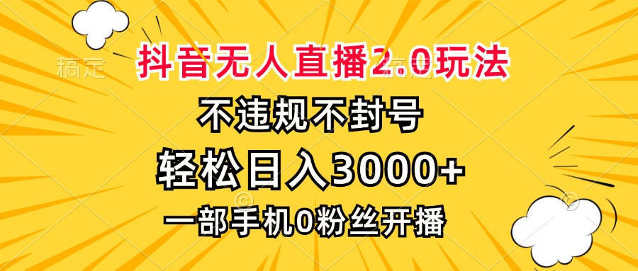 抖音无人直播2.0玩法，不违规不封号，轻松日入3000+，一部手机0粉开播-Z网创