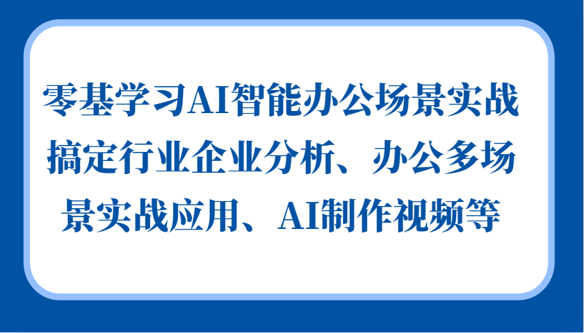 零基学习AI智能办公场景实战，搞定行业企业分析、办公多场景实战应用、AI制作视频等-Z网创