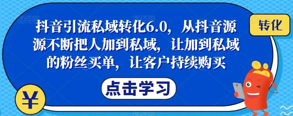 抖音引流私域转化6.0,从抖音源源不断把人加到私域,让加到私域的粉丝买单,让客户持续购买-Z网创