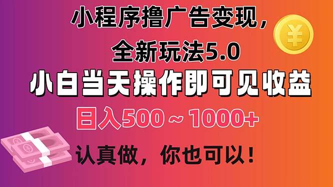 小程序撸广告变现，全新玩法5.0，小白当天操作即可上手，日收益 500~1000+-Z网创
