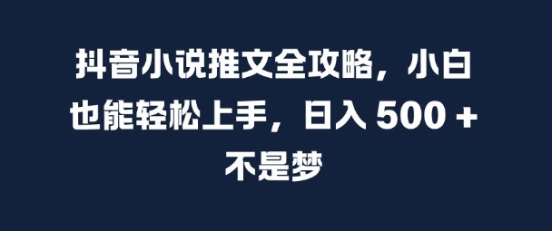 抖音小说推文全攻略，小白也能轻松上手，日入 5张+ 不是梦【揭秘】-Z网创