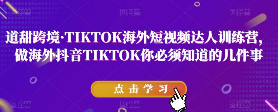 道甜跨境·TIKTOK海外短视频达人训练营,做海外抖音TIKTOK你必须知道的几件事-Z网创