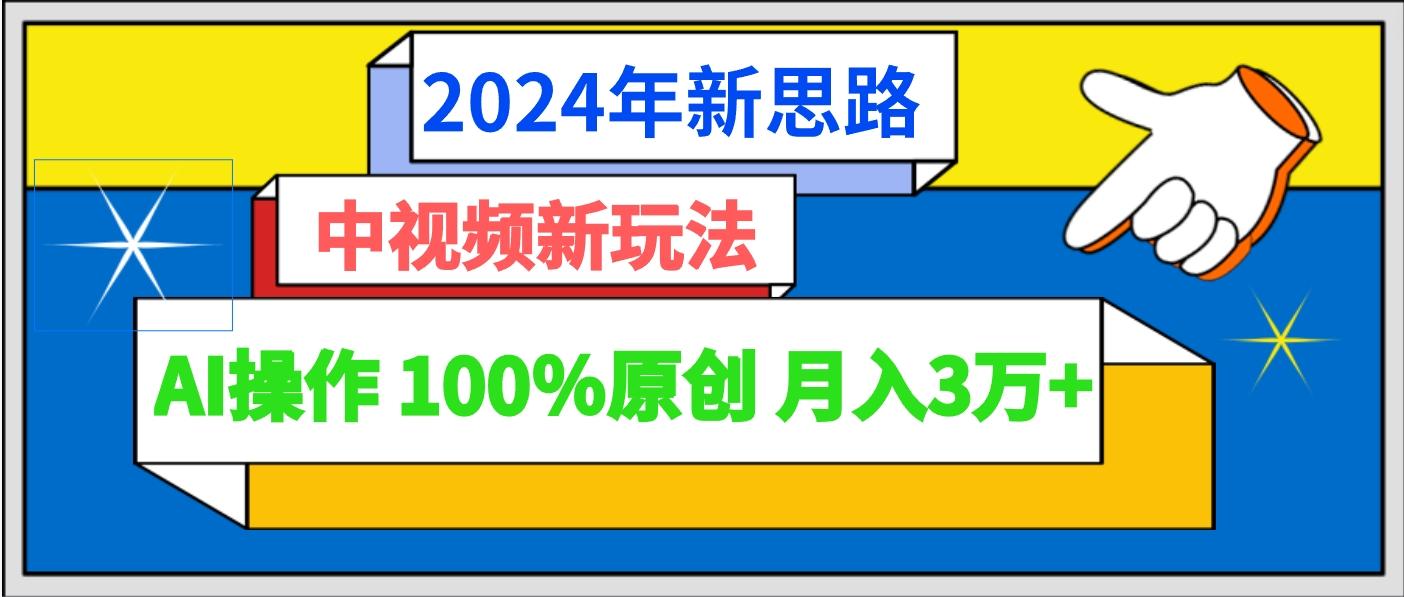 2024年新思路 中视频新玩法AI操作 100%原创月入3万+-Z网创
