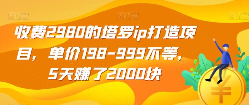 收费2980的塔罗ip打造项目，单价198-999不等，5天赚了2000块【揭秘】-Z网创