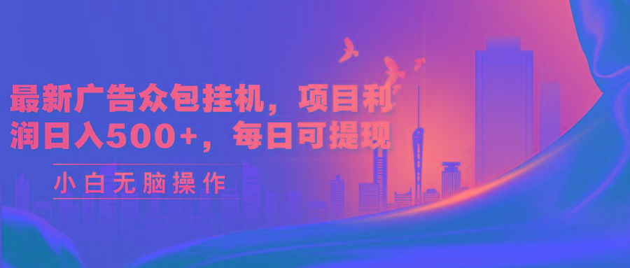 最新广告众包挂机，项目利润日入500+，每日可提现-Z网创