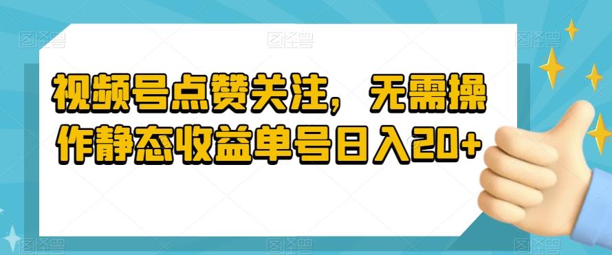 视频号点赞关注，无需操作静态收益单号日入20+-Z网创