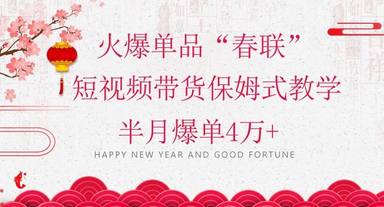 蓝海风口项目，火爆单品“春联”短视频带货保姆式教学，半月爆单4万+【揭秘】-Z网创