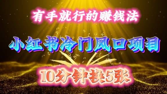 每天 10 分钟，小红书冷门风口项目开启，有手就行的搬运赚钱法，小白日入500 +【揭秘】-Z网创