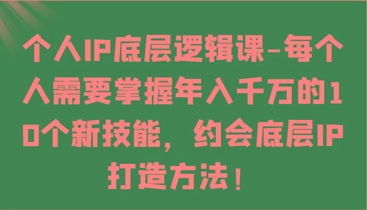 个人IP底层逻辑-掌握年入千万的10个新技能,约会底层IP的打造方法!-Z网创