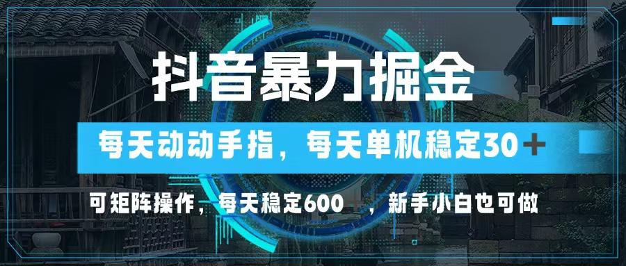 抖音暴力掘金，动动手指就可以，单机30+，可矩阵操作，每天稳定600+，…-Z网创
