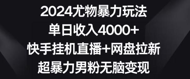 2024尤物暴力玩法,单日收入4000+,快手挂机直播+网盘拉新,超暴力男粉无脑变现【揭秘】-Z网创