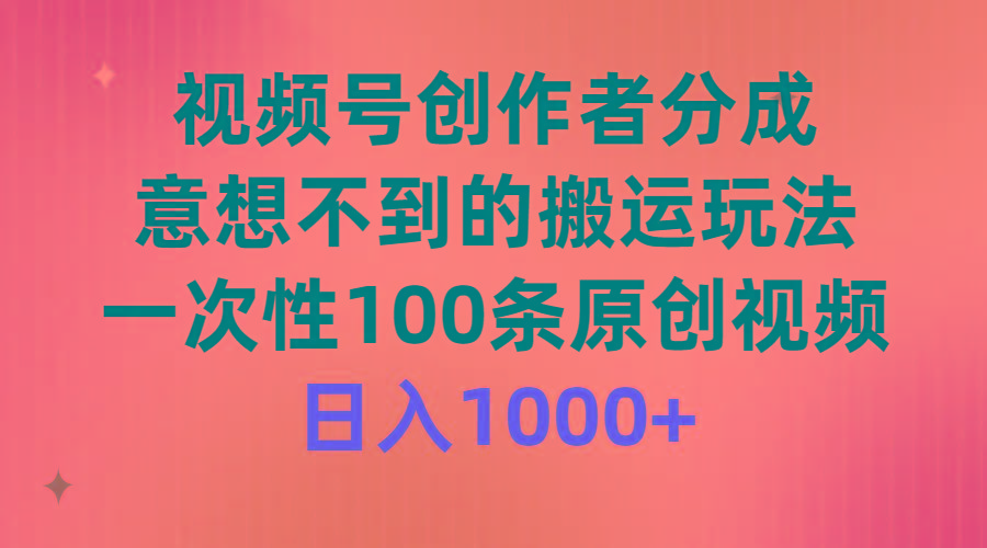 (9737期)视频号创作者分成，意想不到的搬运玩法，一次性100条原创视频，日入1000+-Z网创