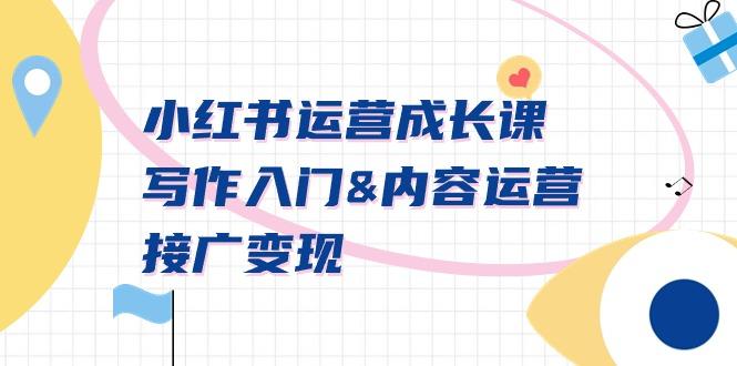 小红书运营成长课,写作入门&内容运营&接广变现【文档课】-Z网创