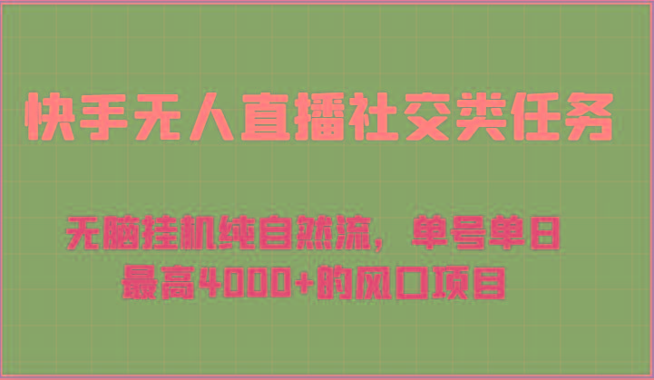 快手无人直播社交类任务:无脑挂机纯自然流,单号单日最高4000+的风口项目-Z网创