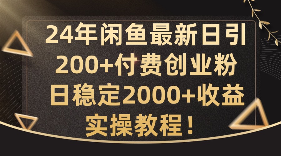 24年闲鱼最新日引200+付费创业粉日稳2000+收益,实操教程【揭秘】-Z网创