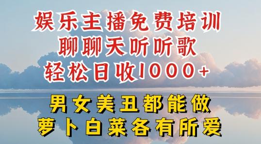 娱乐主播免费培训聊聊天听听歌轻松日收1K+，男女美丑都能做萝卜白菜各有所爱【揭秘】-Z网创