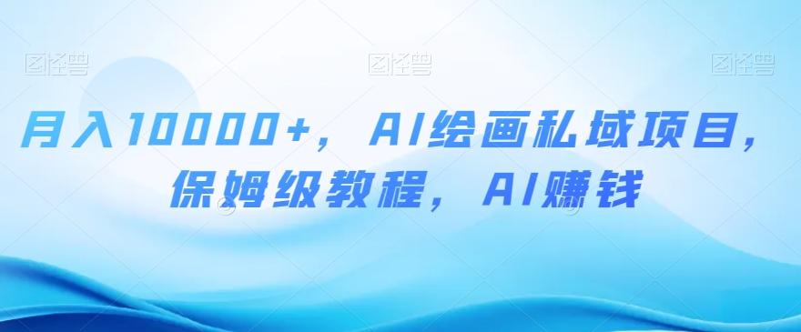 月入10000+，AI绘画私域项目，保姆级教程，AI赚钱【揭秘】-Z网创