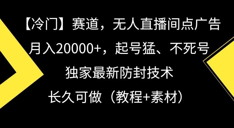 冷门赛道，无人直播间点广告，月入20000+，起号猛、不死号，独家最新防封技术【揭秘】-Z网创
