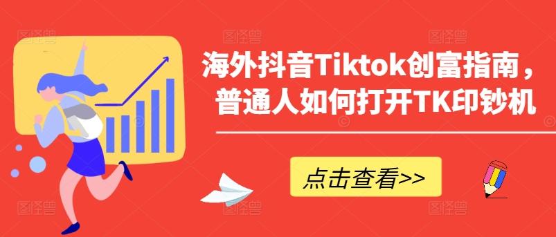 海外抖音Tiktok创富指南，普通人如何打开TK印钞机-Z网创