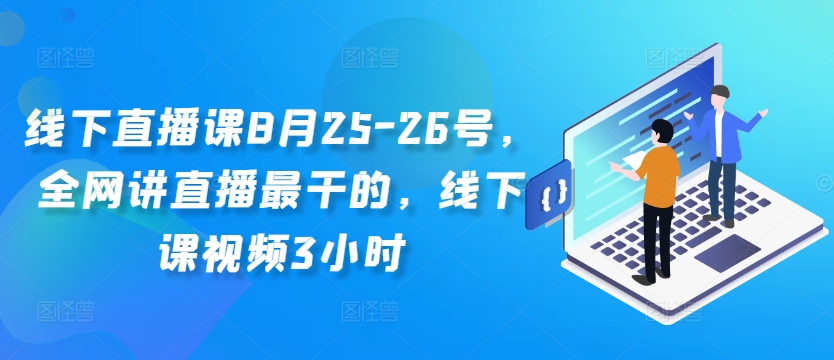 线下直播课8月25-26号，全网讲直播最干的，线下课视频3小时-Z网创