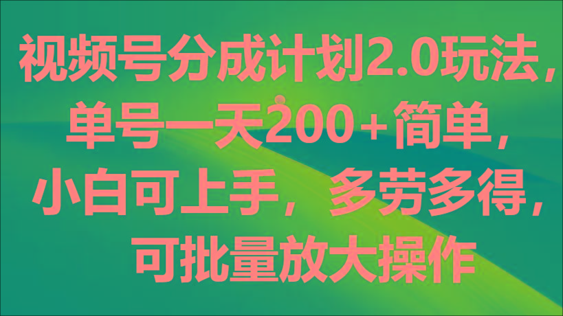 视频号分成计划2.0玩法，单号一天200+简单，小白可上手，多劳多得，可批量放大操作-Z网创