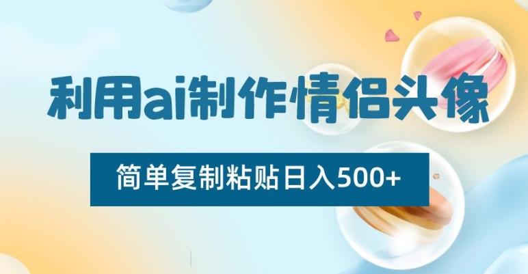 利用ai制作情侣头像，简单复制粘贴日入500+【揭秘】-Z网创