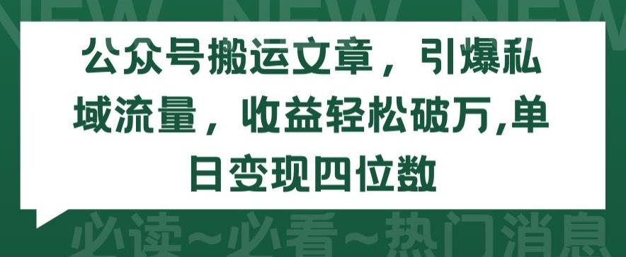 公众号搬运文章，引爆私域流量，收益轻松破万，单日变现四位数【揭秘】-Z网创