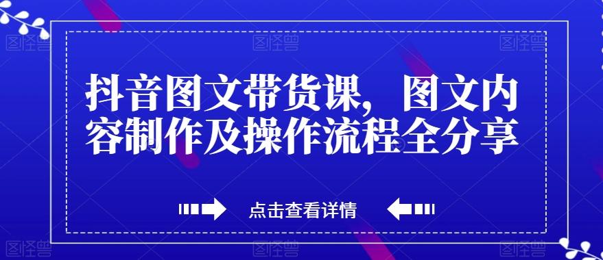 抖音图文带货课，图文内容制作及操作流程全分享-Z网创