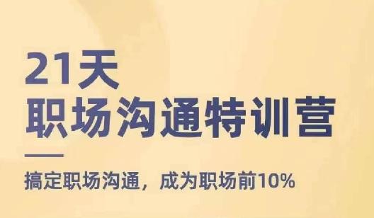 21天职场沟通特训营,搞定职场沟通,成为职场前10%-Z网创