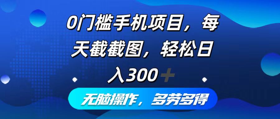 0门槛手机项目,每天截截图,轻松日入300+,无脑操作多劳多得-Z网创