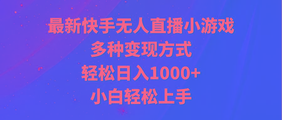 最新快手无人直播小游戏，多种变现方式，轻松日入1000+小白轻松上手-Z网创