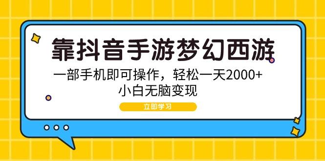 (9452期)靠抖音手游梦幻西游，一部手机即可操作，轻松一天2000+，小白无脑变现-Z网创