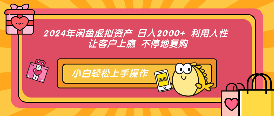 2024年闲鱼虚拟资产 日入2000+ 利用人性 让客户上瘾 不停地复购-Z网创