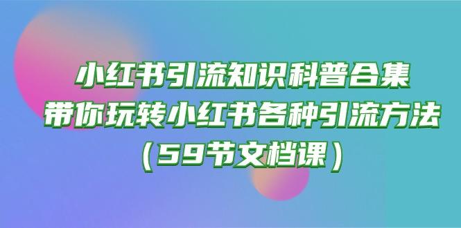小红书引流知识科普合集，带你玩转小红书各种引流方法(59节文档课-Z网创