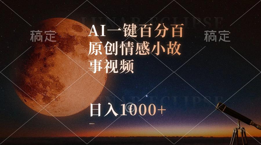 AI一键百分百原创情感小故事视频，视频号最顶赛道，日入1000+-Z网创