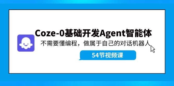 Coze-0基础开发 Agent智能体教程：不需要懂编程，做属于自己的对话机器人-Z网创