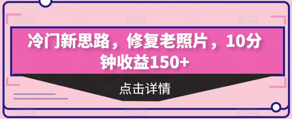 冷门新思路,修复老照片,10分钟收益150+