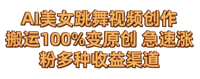 AI美女跳舞视频0成本创作，骚操作搬运，100%变原创，急速涨粉，多种收益渠道【揭秘】-Z网创