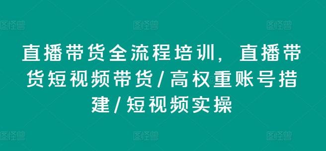 直播带货全流程培训，直播带货短视频带货/高权重账号措建/短视频实操-Z网创