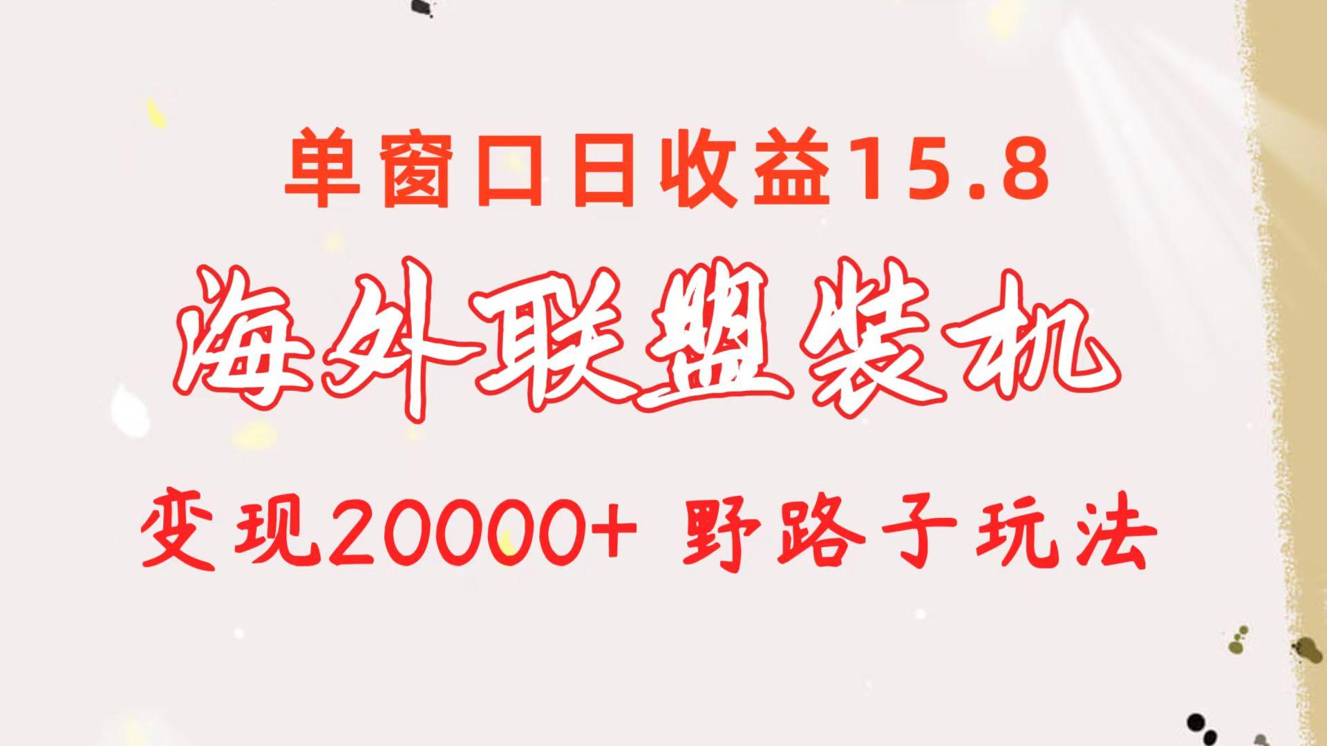 海外联盟装机 单窗口日收益15.8  变现20000+ 野路子玩法-Z网创